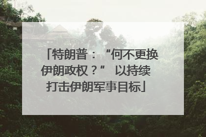 特朗普：“何不更换伊朗政权？” 以持续打击伊朗军事目标