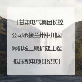 甘肃电气集团长控公司承接兰州中川国际机场三期扩建工程低压配电项目纪实
