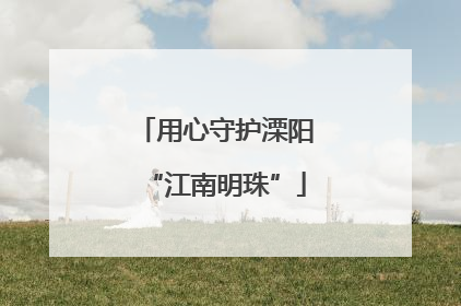 用心守护溧阳“江南明珠”