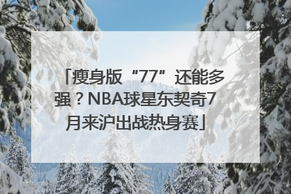 瘦身版“77”还能多强？NBA球星东契奇7月来沪出战热身赛