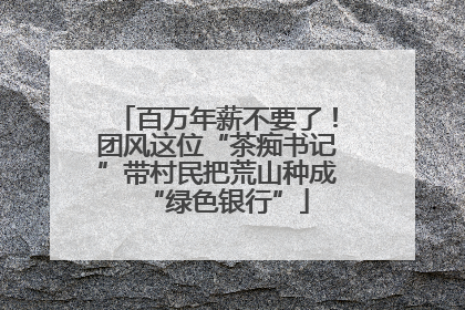 百万年薪不要了！团风这位“茶痴书记”带村民把荒山种成“绿色银行”