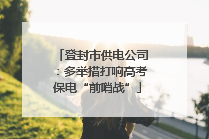 登封市供电公司：多举措打响高考保电“前哨战”