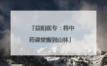 益阳医专：将中药课堂搬到山林