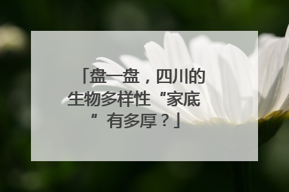 盘一盘，四川的生物多样性“家底”有多厚？