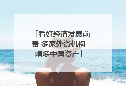 看好经济发展前景 多家外资机构唱多中国资产