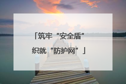 筑牢“安全盾” 织就“防护网”