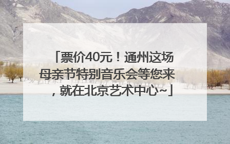票价40元！通州这场母亲节特别音乐会等您来，就在北京艺术中心~