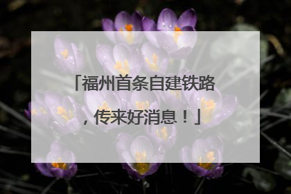 福州首条自建铁路，传来好消息！