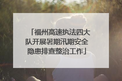福州高速执法四大队开展暑期汛期安全隐患排查整治工作
