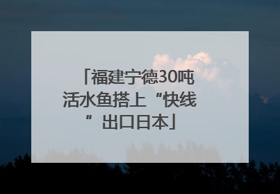 福建宁德30吨活水鱼搭上“快线”出口日本