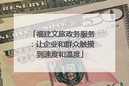 福建文旅政务服务：让企业和群众触摸到速度和温度