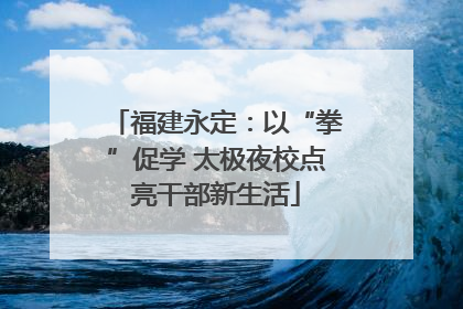 福建永定：以“拳”促学 太极夜校点亮干部新生活