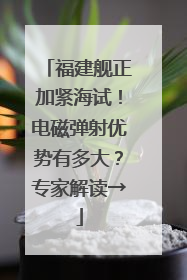 福建舰正加紧海试！电磁弹射优势有多大？专家解读→