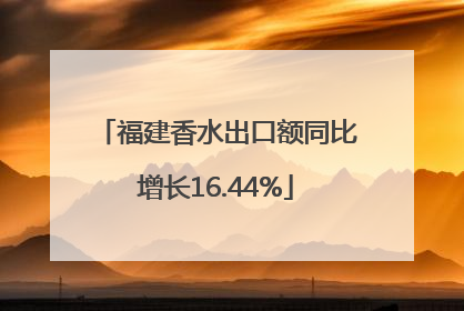 福建香水出口额同比增长16.44%