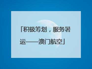 积极筹划，服务暑运——澳门航空