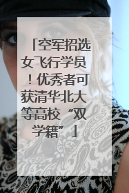 空军招选女飞行学员！优秀者可获清华北大等高校“双学籍”