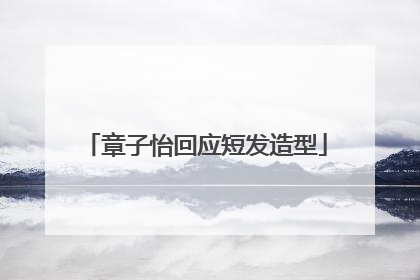 章子怡回应短发造型