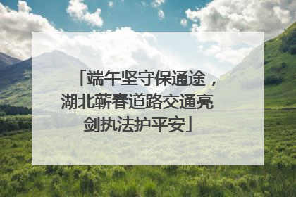端午坚守保通途，湖北蕲春道路交通亮剑执法护平安
