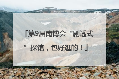 第9届南博会“剧透式”探馆，包好逛的！