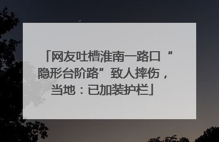 网友吐槽淮南一路口“隐形台阶路”致人摔伤，当地：已加装护栏