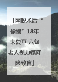 网脱术后“偷懒”18年未复查 六旬老人视力骤降险致盲