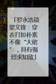 罗永浩谈梁文锋：穿衣打扮朴素不像“大佬”，具有强烈求知欲