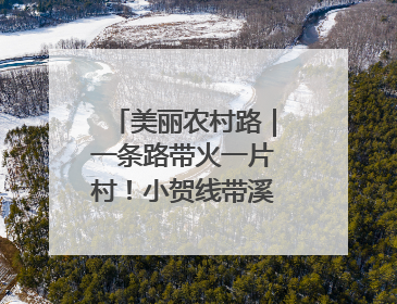 美丽农村路｜一条路带火一片村！小贺线带溪望谷成团出道
