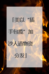 美以“插手包揽”加沙人道物资分发