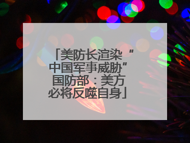 美防长渲染“中国军事威胁” 国防部：美方必将反噬自身