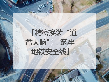 精密换装“道岔大脑”，筑牢地铁安全线
