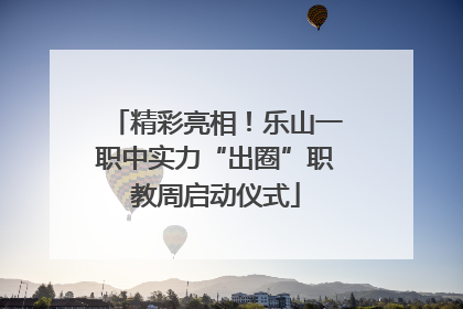 精彩亮相！乐山一职中实力“出圈”职教周启动仪式