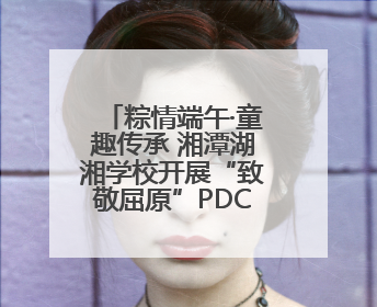 粽情端午·童趣传承 湘潭湖湘学校开展“致敬屈原”PDC项目活动
