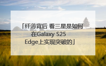 纤薄背后 看三星是如何在Galaxy S25 Edge上实现突破的
