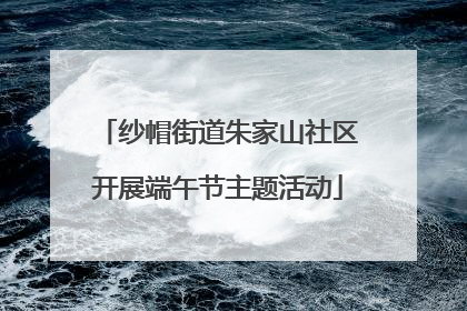 纱帽街道朱家山社区开展端午节主题活动