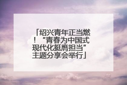 绍兴青年正当燃！“青春为中国式现代化挺膺担当”主题分享会举行