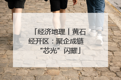 经济地理丨黄石经开区：聚企成链“芯光”闪耀