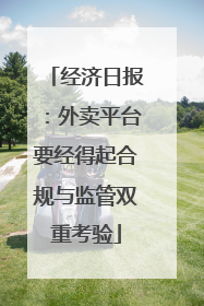 经济日报：外卖平台要经得起合规与监管双重考验