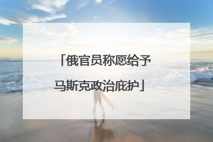 俄官员称愿给予马斯克政治庇护