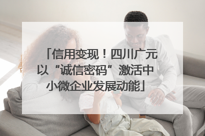 信用变现！四川广元以“诚信密码”激活中小微企业发展动能
