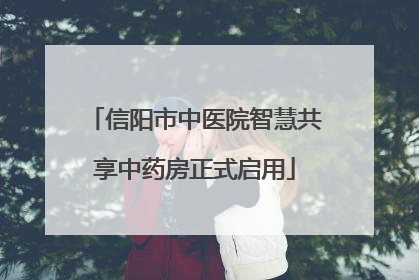 信阳市中医院智慧共享中药房正式启用