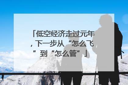 低空经济走过元年，下一步从“怎么飞”到“怎么管”