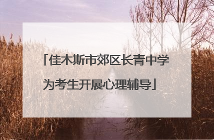 佳木斯市郊区长青中学为考生开展心理辅导