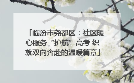 临汾市尧都区：社区暖心服务“护航”高考 织就双向奔赴的温暖篇章