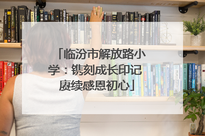 临汾市解放路小学:镌刻成长印记 赓续感恩初心