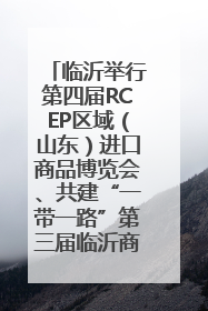 临沂举行第四届RCEP区域（山东）进口商品博览会、共建“一带一路”第三届临沂商城国际采购商大会新闻发布会