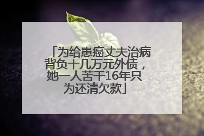 为给患癌丈夫治病背负十几万元外债，她一人苦干16年只为还清欠款