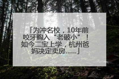 为冲名校，10年前咬牙购入“老破小”！如今二宝上学，杭州爸妈决定卖房……