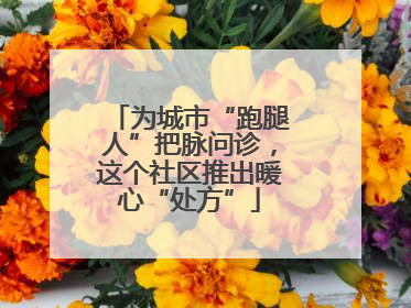 为城市“跑腿人”把脉问诊，这个社区推出暖心“处方”