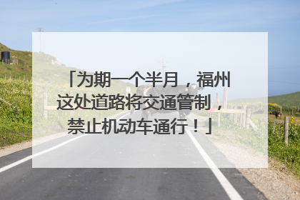 为期一个半月，福州这处道路将交通管制，禁止机动车通行！