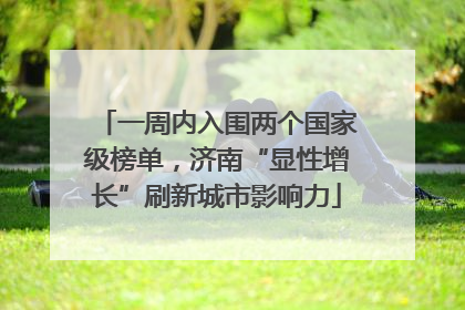 一周内入围两个国家级榜单，济南“显性增长”刷新城市影响力
